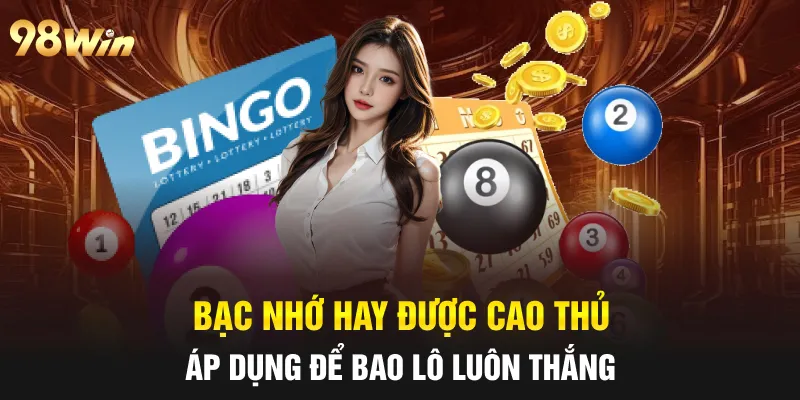 BAO LÔ LUÔN THẮNG- 98WIN CHIA SẺ BÍ QUYẾT CHUẨN CAO THỦ 6 Bạc nhớ hay được cao thủ áp dụng để bao lô luôn thắng