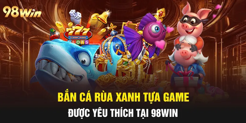 BẮN CÁ RÙA XANH - 5 MẸO SĂN THƯỞNG HIỆU QUẢ CÙNG 98WIN 5 Bắn cá rùa xanh tựa game được yêu thích tại 98win
