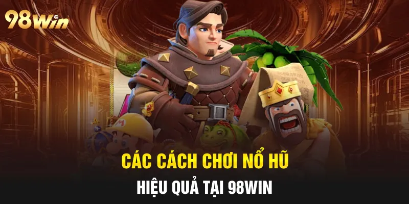 Các cách chơi nổ hũ hiệu quả tại 98win