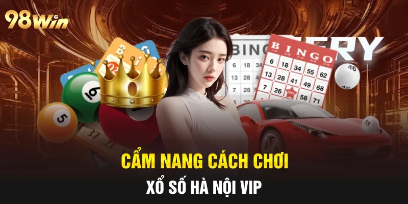 XỔ SỐ HÀ NỘI VIP 98WIN- CẨM NANG CHI TIẾT ĐỒNG HÀNH 6 Cẩm nang cách chơi Xổ số Hà Nội Vip