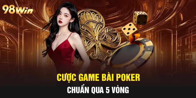 POKER - SÂN CHƠI CỦA NHỮNG TAY BÀI THỰC THỤ TẠI 98WIN 7 Cược game bài Poker chuẩn qua 5 vòng