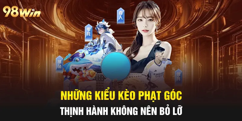 KÈO PHẠT GÓC 98WIN: NƠI MỖI QUẢ ĐÁ BIÊN ĐEM LẠI MAY MẮN 6 Những kiểu kèo phạt góc thịnh hành không nên bỏ lỡ