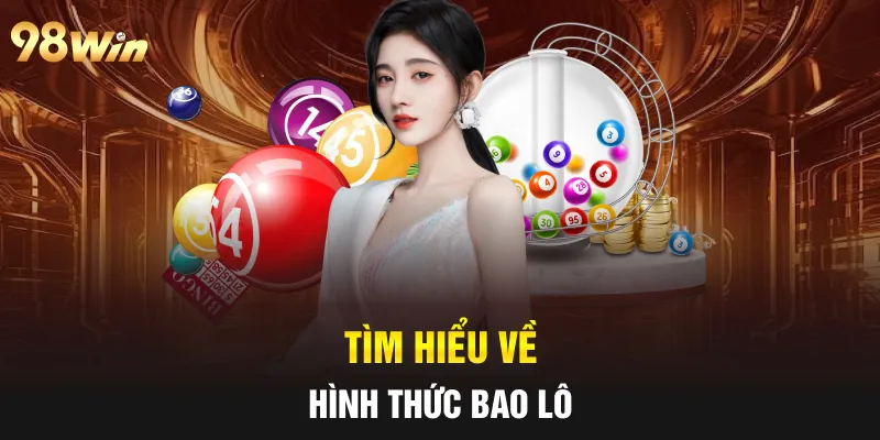 BAO LÔ LUÔN THẮNG- 98WIN CHIA SẺ BÍ QUYẾT CHUẨN CAO THỦ 5 Tìm hiểu về hình thức bao lô
