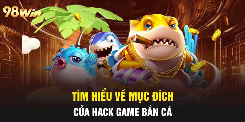 HACK GAME BẮN CÁ - TỰ TIN CHIẾN THẮNG CÙNG 98WIN 5 Tìm hiểu về mục đích của hack game bắn cá