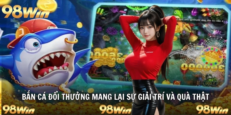 BẮN CÁ ĐỔI THƯỞNG - SĂN QUÀ ĐÃ TAY, ĐỔI VẬN MAY CÙNG 98WIN 5 Bắn cá đổi thưởng mang lại sự giải trí và quà thật