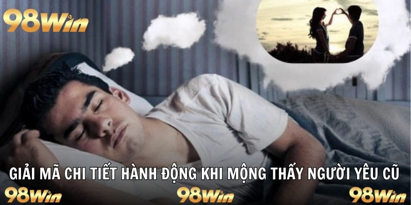 NẰM MƠ THẤY NGƯỜI YÊU CŨ - HÉ LỘ TÂM TƯ VÀ SỐ ĐẸP 2025 6 Giải mã chi tiết hành động khi mộng thấy người yêu cũ