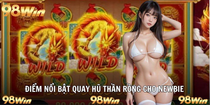 NỔ HŨ THẦN RỒNG – SIÊU PHẨM ĐỔI THƯỞNG SĂN LỘC CÙNG 98WIN 6 Điểm nổi bật quay hũ thần rồng cho newbie