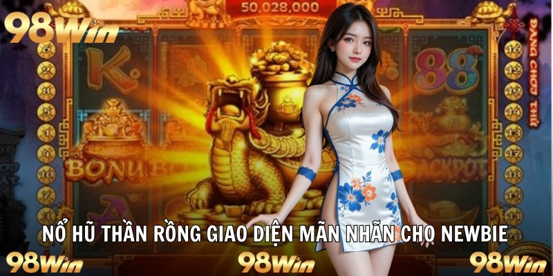 NỔ HŨ THẦN RỒNG – SIÊU PHẨM ĐỔI THƯỞNG SĂN LỘC CÙNG 98WIN 5 Nổ hũ thần rồng giao diện mãn nhãn cho newbie