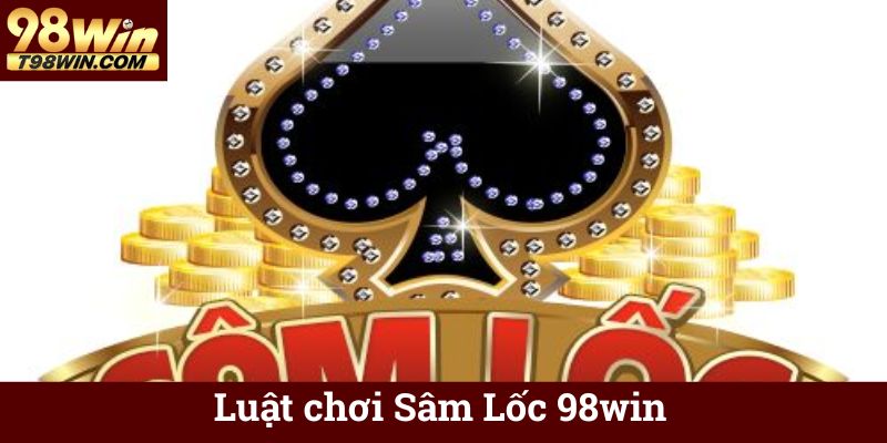 Sâm Lốc 98win ♦️ Chơi Sâm Lốc Online Ăn Tiền, Thắng Lớn 5 Luật chơi Sâm Lốc 98win